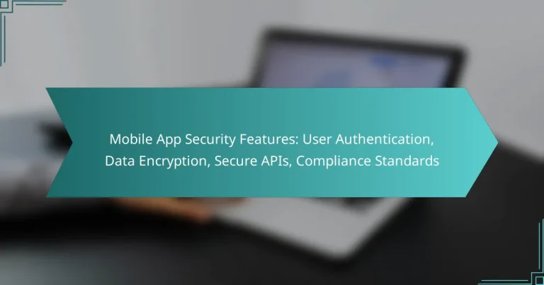Mobile App Security Features: User Authentication, Data Encryption, Secure APIs, Compliance Standards