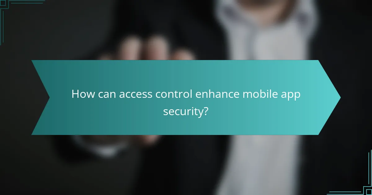 How can access control enhance mobile app security?