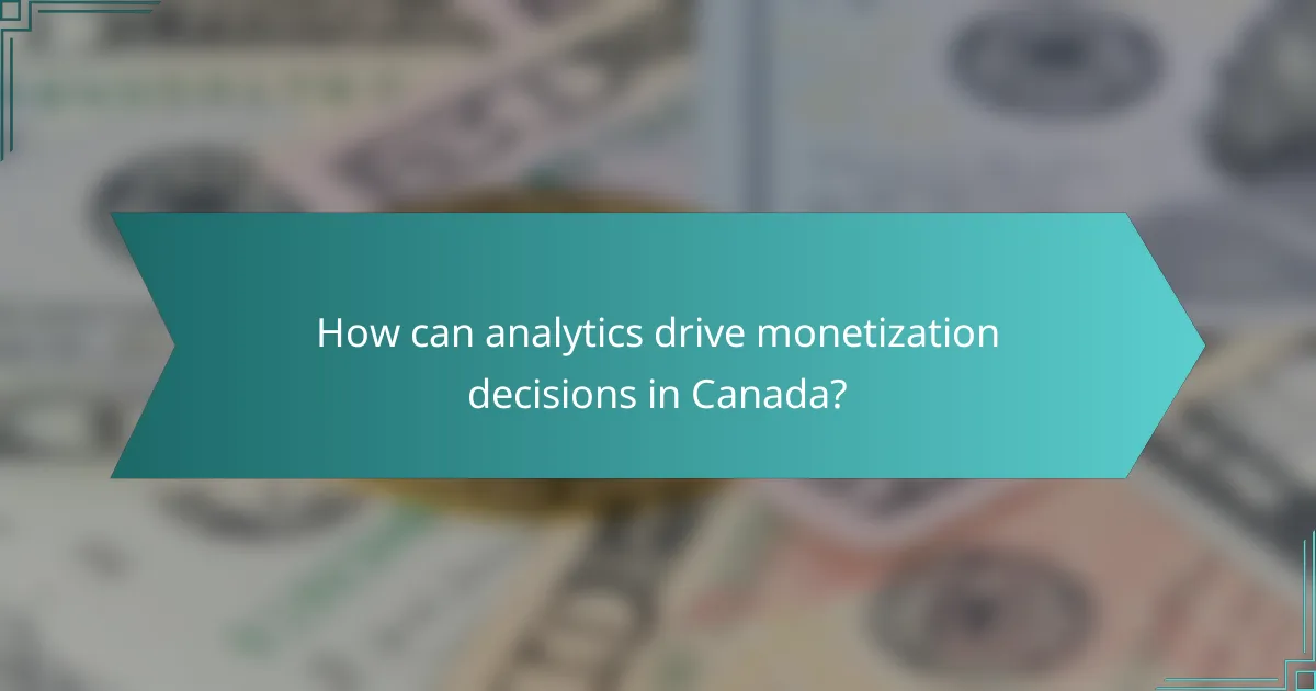 How can analytics drive monetization decisions in Canada?