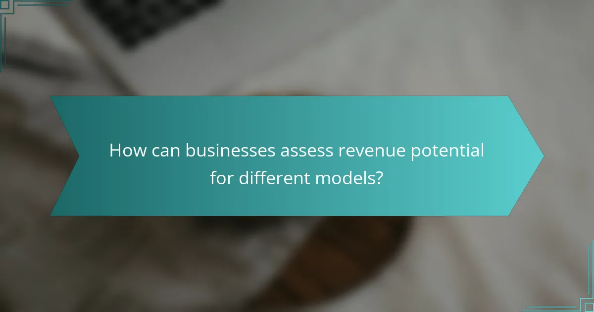 How can businesses assess revenue potential for different models?