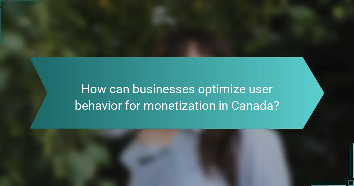 How can businesses optimize user behavior for monetization in Canada?