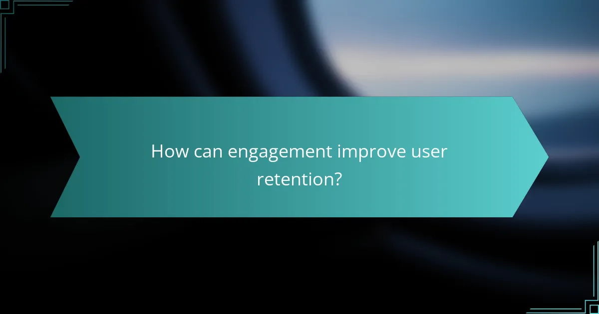 How can engagement improve user retention?