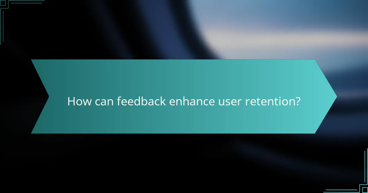 How can feedback enhance user retention?
