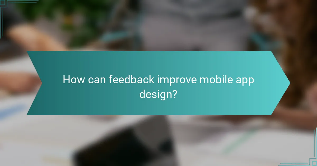 How can feedback improve mobile app design?