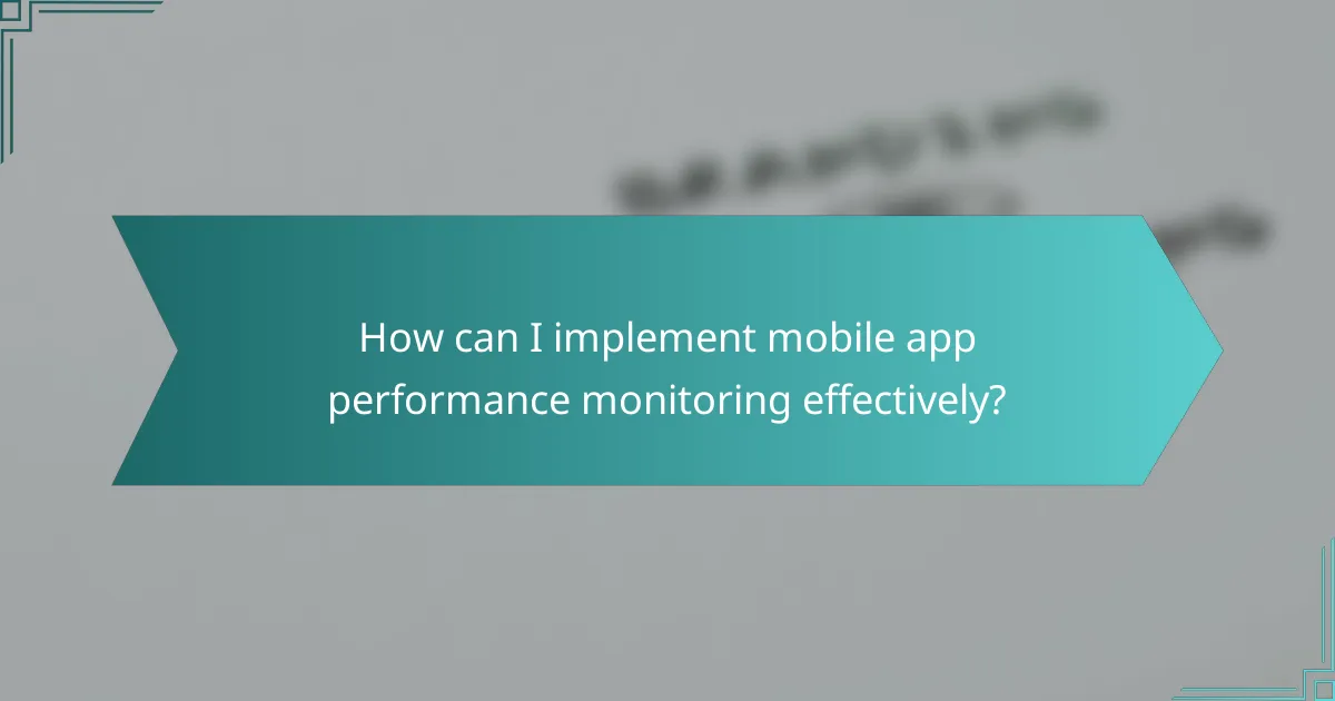 How can I implement mobile app performance monitoring effectively?