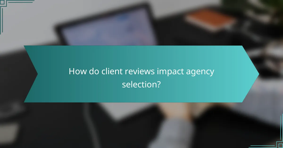 How do client reviews impact agency selection?