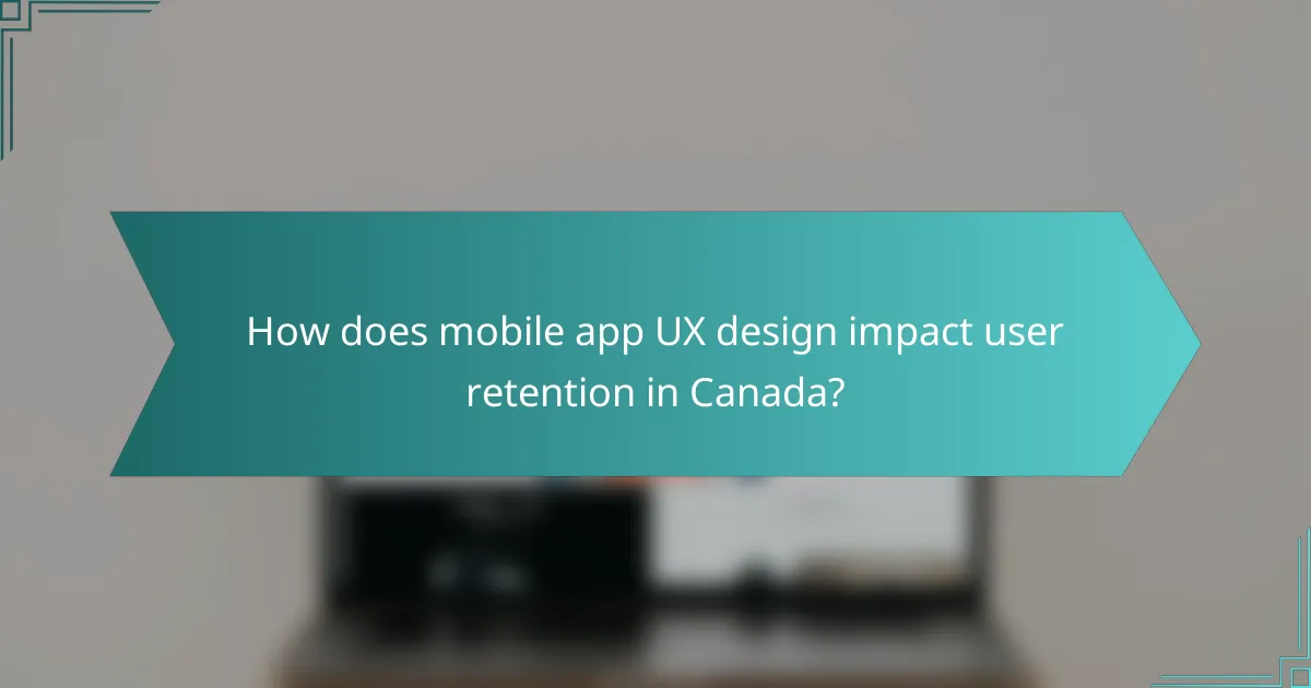 How does mobile app UX design impact user retention in Canada?