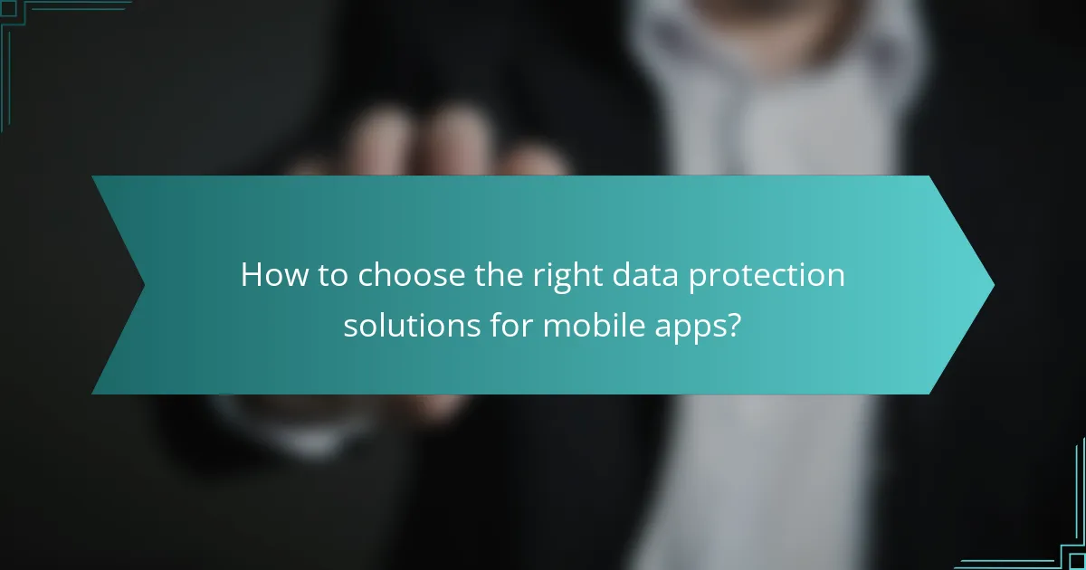 How to choose the right data protection solutions for mobile apps?