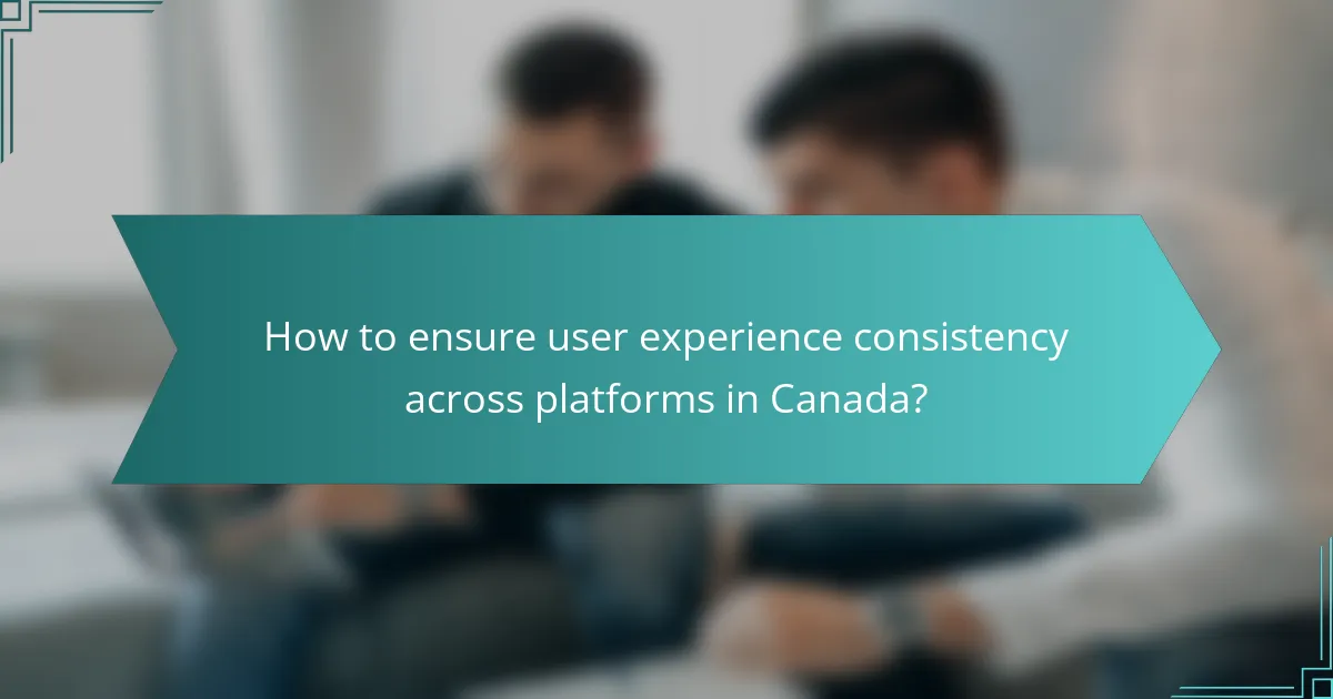How to ensure user experience consistency across platforms in Canada?