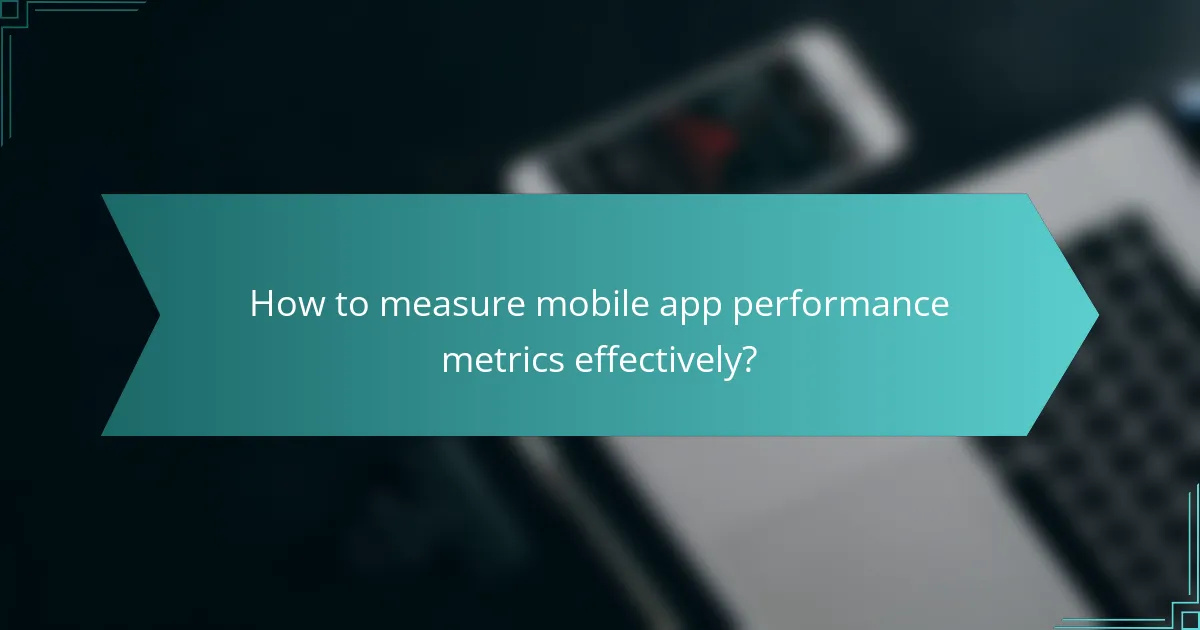How to measure mobile app performance metrics effectively?