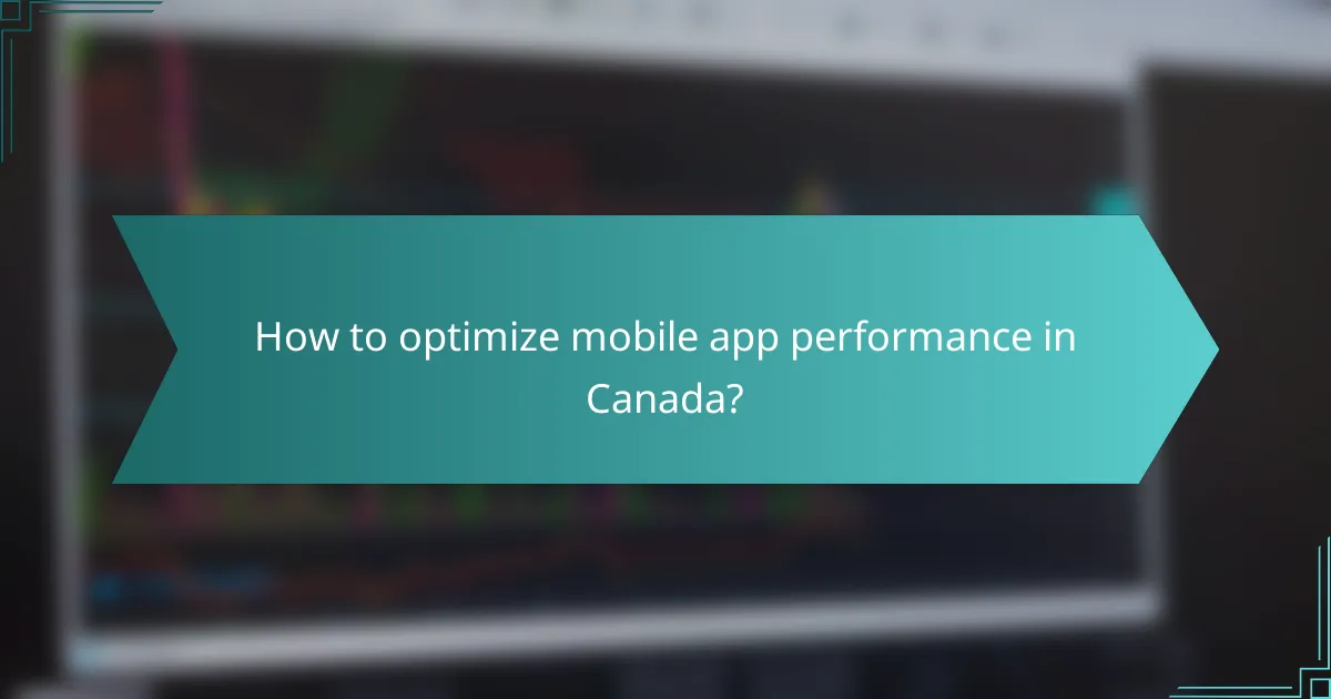 How to optimize mobile app performance in Canada?