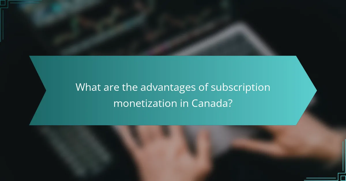 What are the advantages of subscription monetization in Canada?