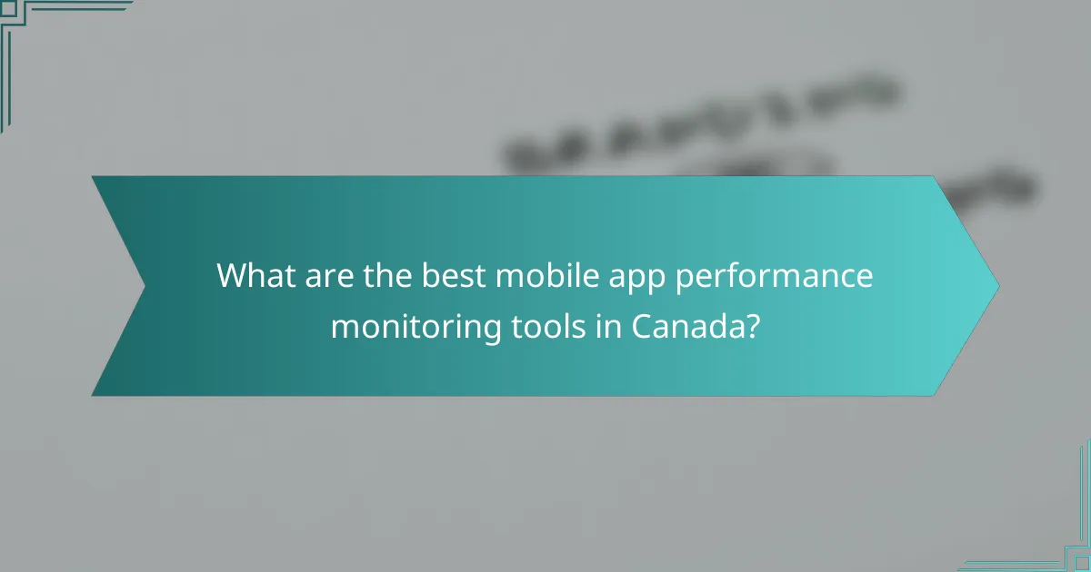 What are the best mobile app performance monitoring tools in Canada?