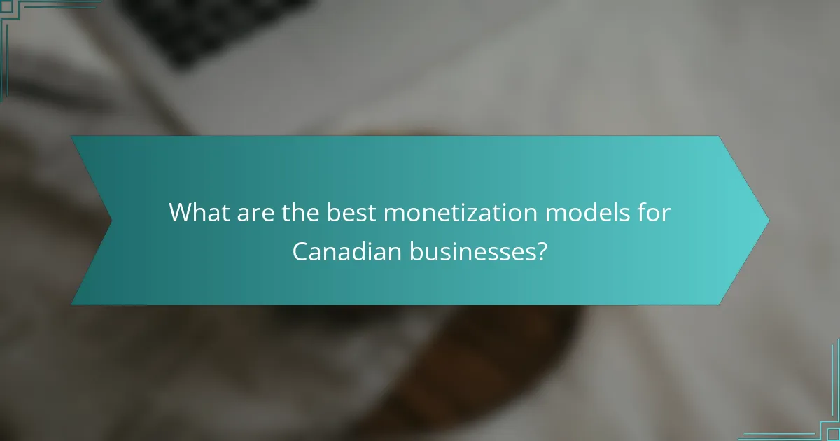 What are the best monetization models for Canadian businesses?