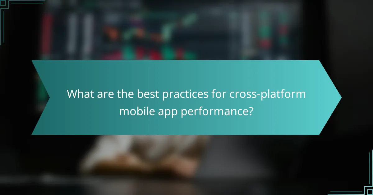 What are the best practices for cross-platform mobile app performance?