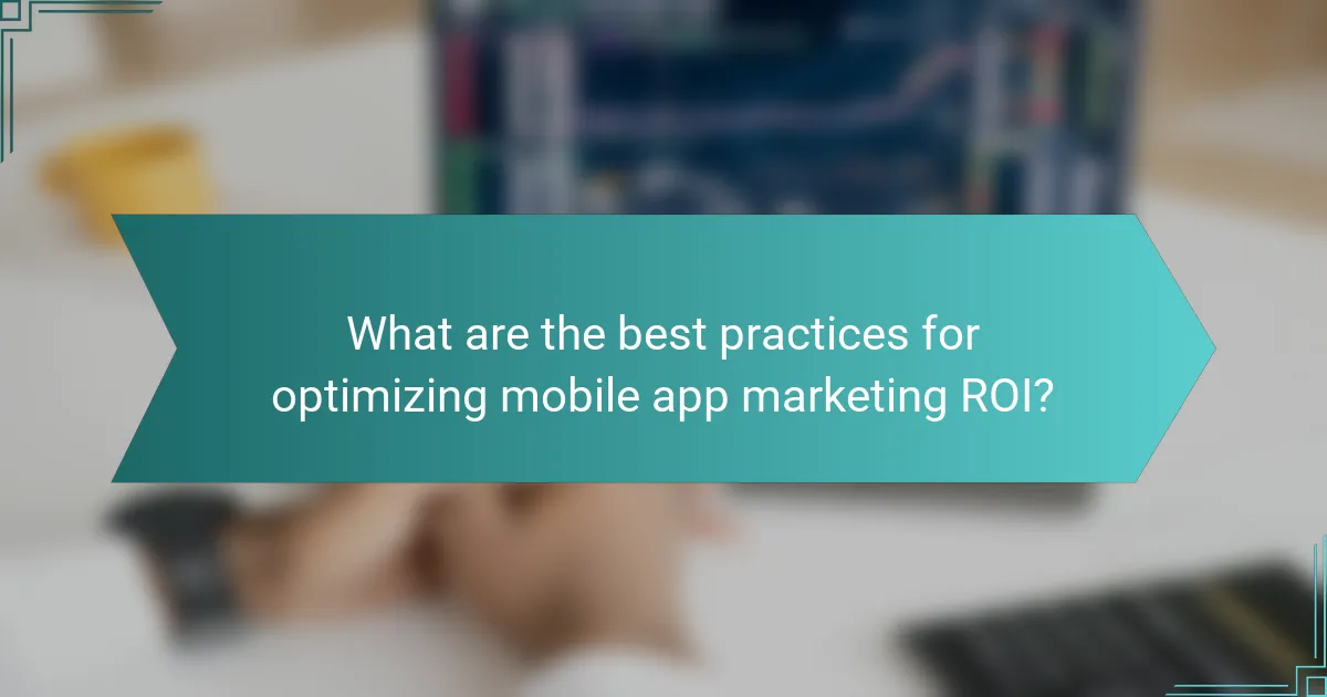 What are the best practices for optimizing mobile app marketing ROI?