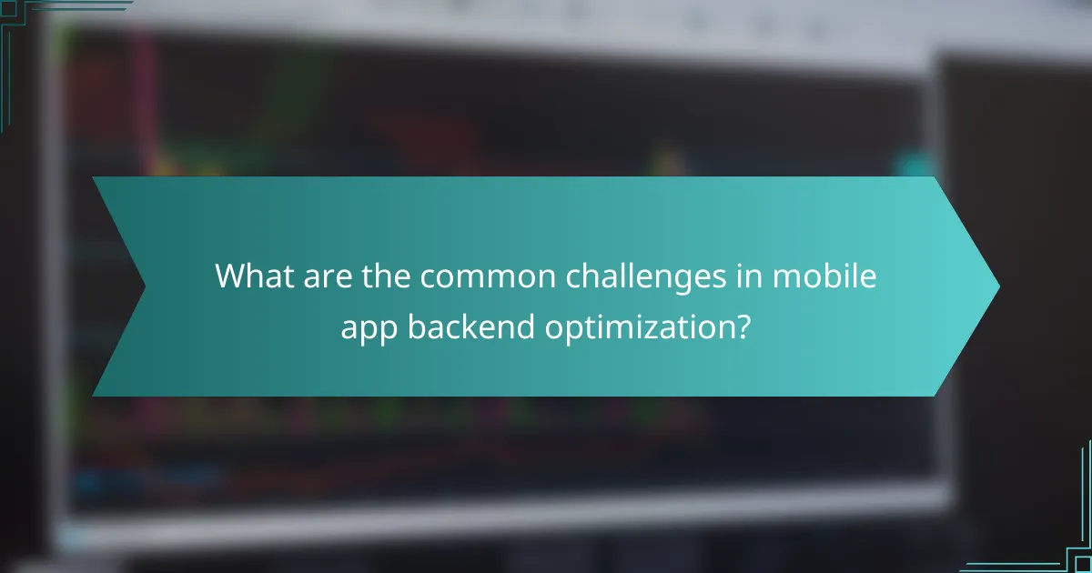 What are the common challenges in mobile app backend optimization?