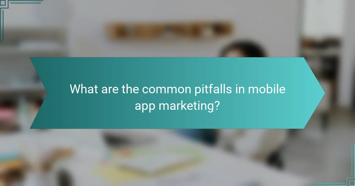 What are the common pitfalls in mobile app marketing?
