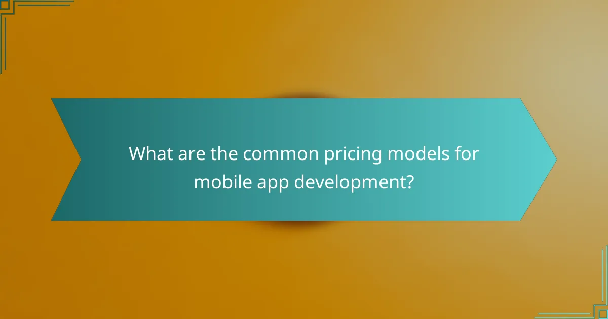 What are the common pricing models for mobile app development?