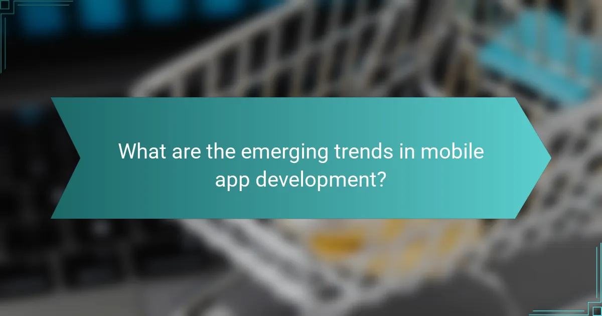 What are the emerging trends in mobile app development?