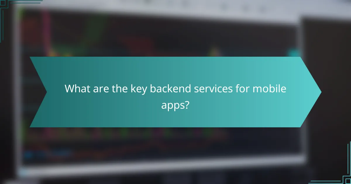 What are the key backend services for mobile apps?