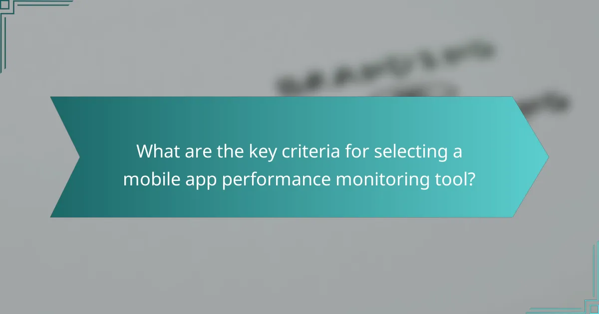 What are the key criteria for selecting a mobile app performance monitoring tool?