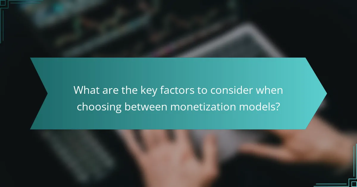 What are the key factors to consider when choosing between monetization models?