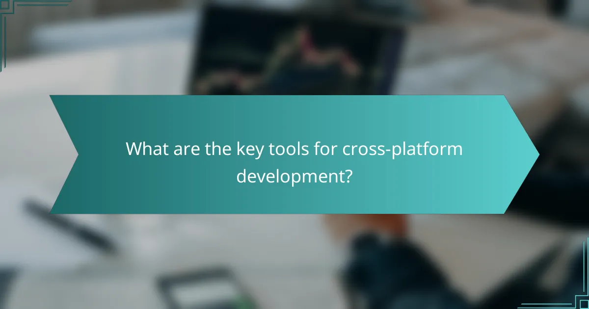What are the key tools for cross-platform development?