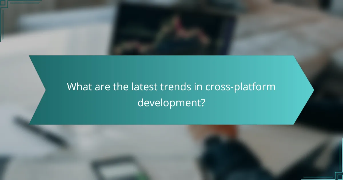 What are the latest trends in cross-platform development?