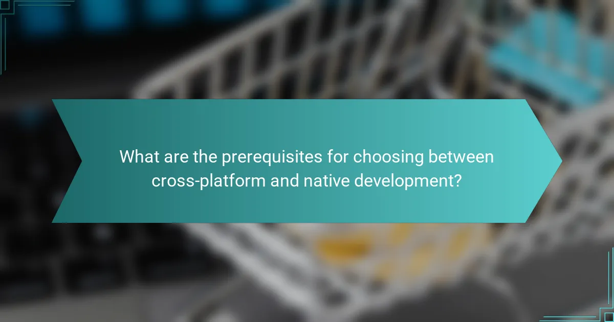 What are the prerequisites for choosing between cross-platform and native development?