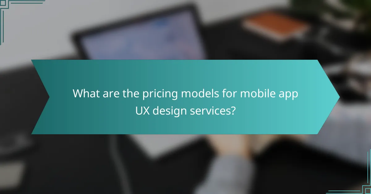What are the pricing models for mobile app UX design services?