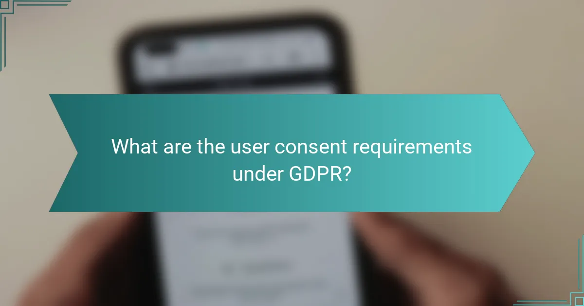What are the user consent requirements under GDPR?