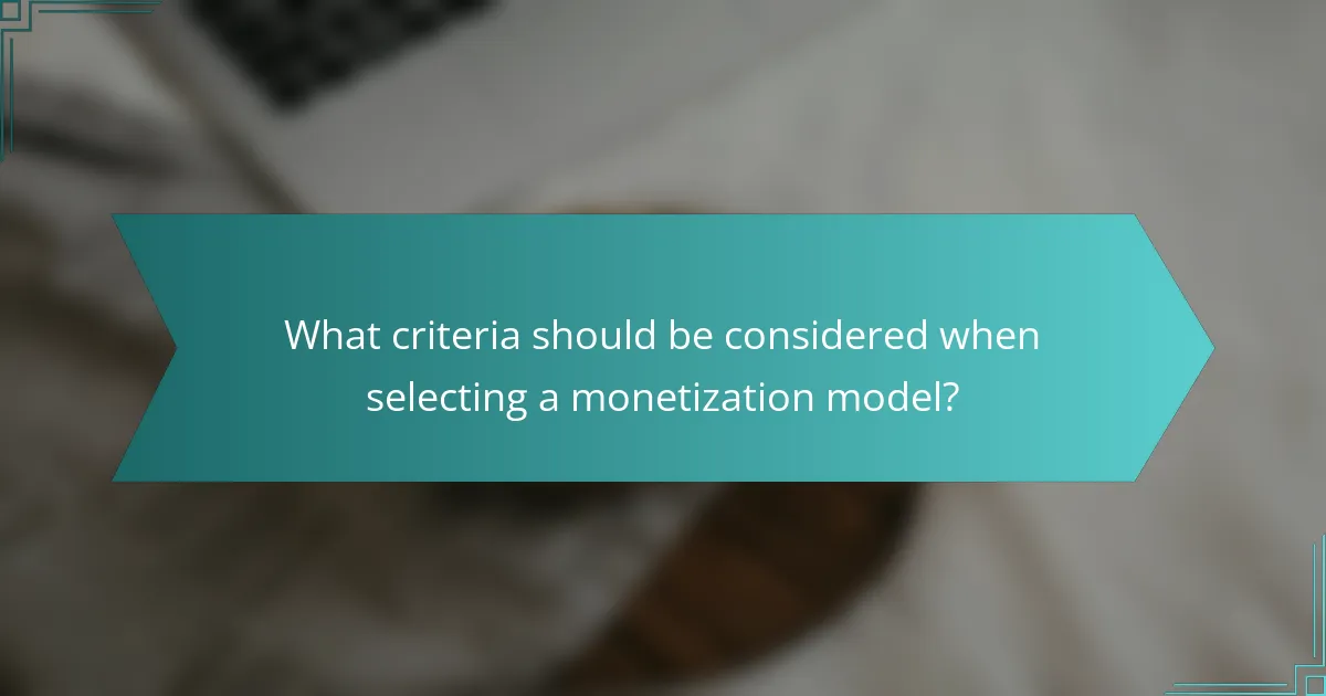 What criteria should be considered when selecting a monetization model?
