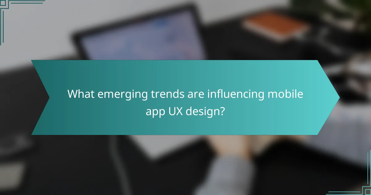 What emerging trends are influencing mobile app UX design?