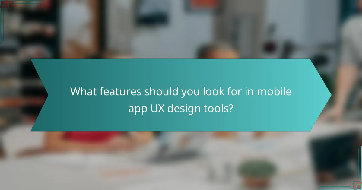 What features should you look for in mobile app UX design tools?