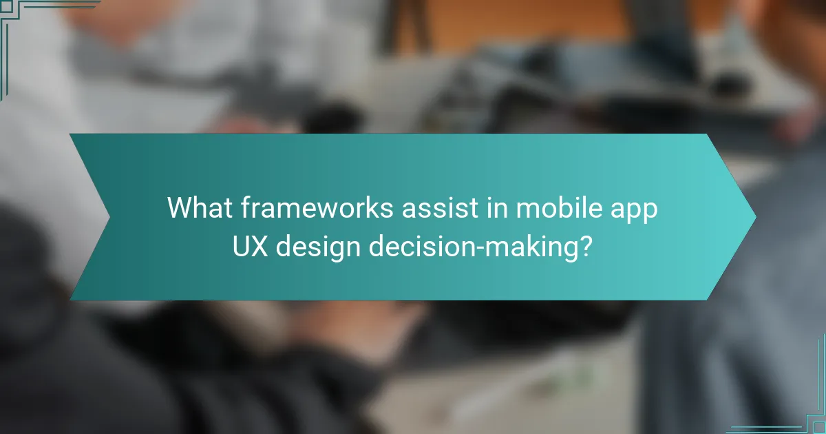 What frameworks assist in mobile app UX design decision-making?