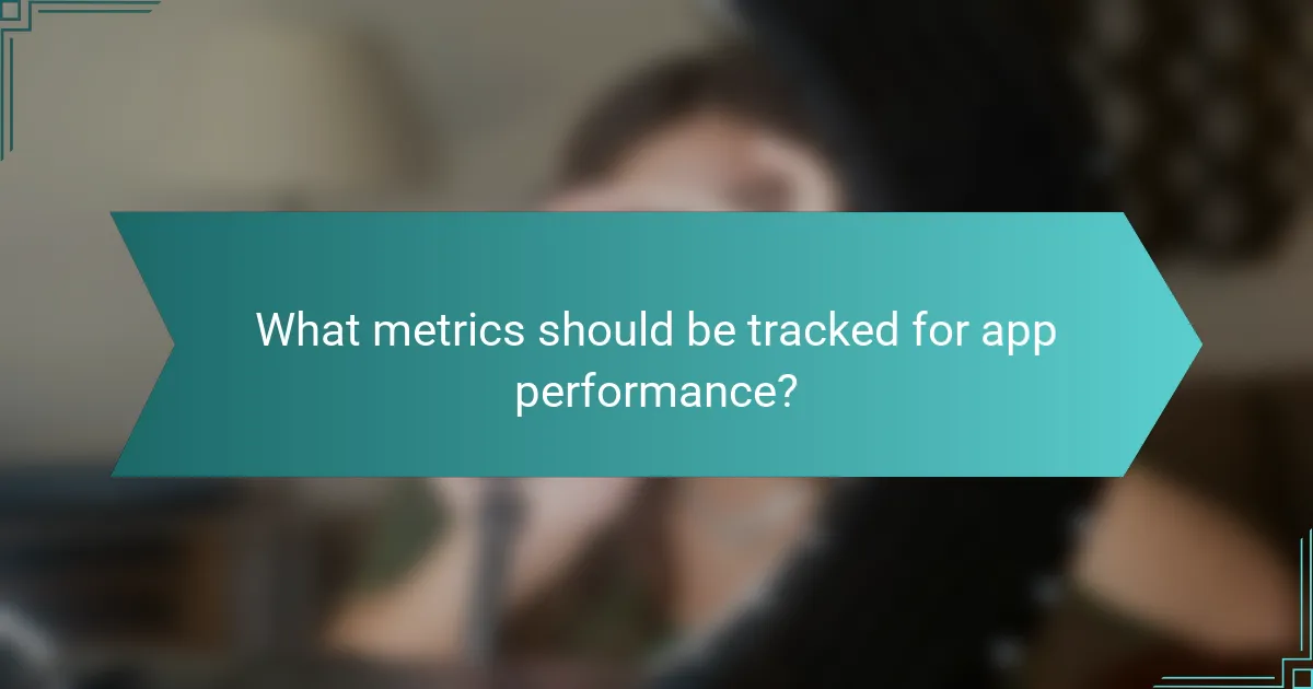 What metrics should be tracked for app performance?