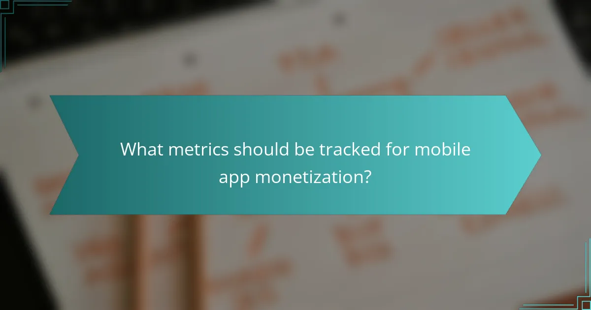 What metrics should be tracked for mobile app monetization?