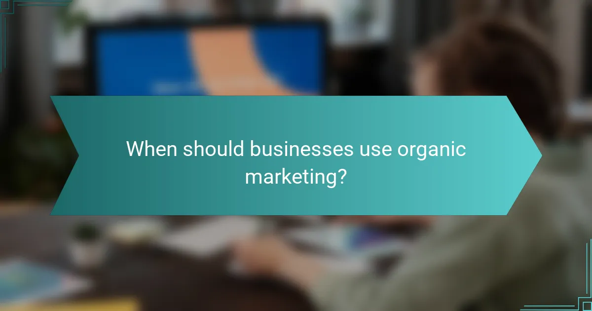 When should businesses use organic marketing?